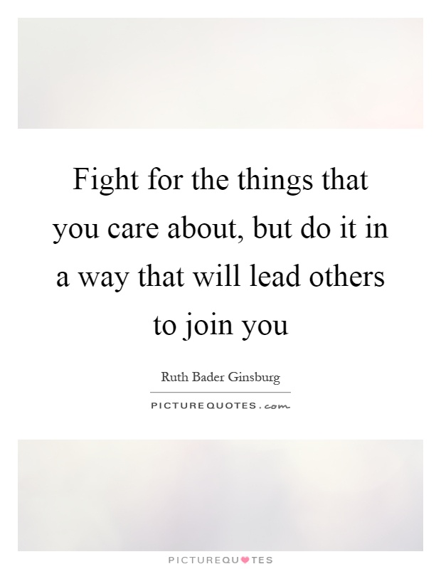 Fight for the things that you care about, but do it in a way that will lead others to join you Picture Quote #1