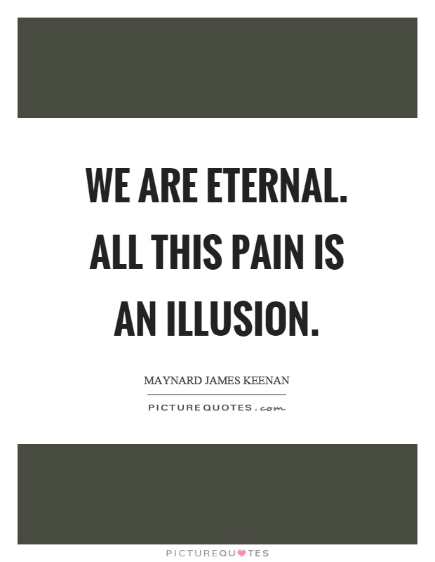 We are eternal. All this pain is an illusion Picture Quote #1