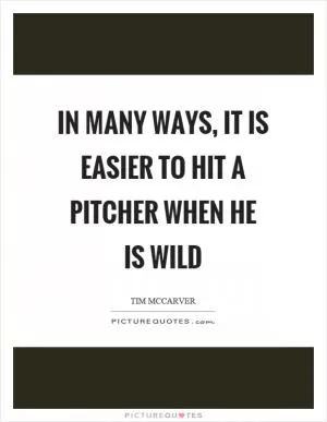 In many ways, it is easier to hit a pitcher when he is wild Picture Quote #1
