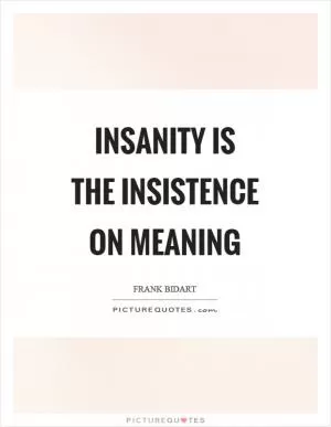 Insanity is the insistence on meaning Picture Quote #1