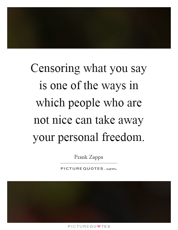 Censoring what you say is one of the ways in which people who are not nice can take away your personal freedom Picture Quote #1
