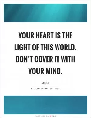 Your heart is the light of this world. Don’t cover it with your mind Picture Quote #1