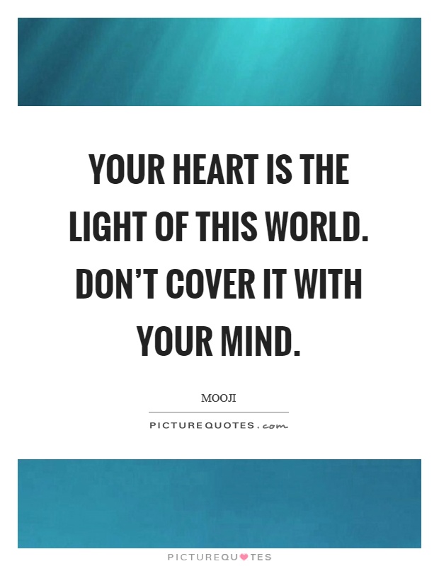 Your heart is the light of this world. Don't cover it with your mind Picture Quote #1