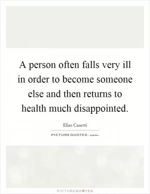 A person often falls very ill in order to become someone else and then returns to health much disappointed Picture Quote #1
