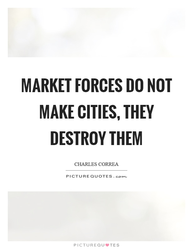 Market forces do not make cities, they destroy them Picture Quote #1