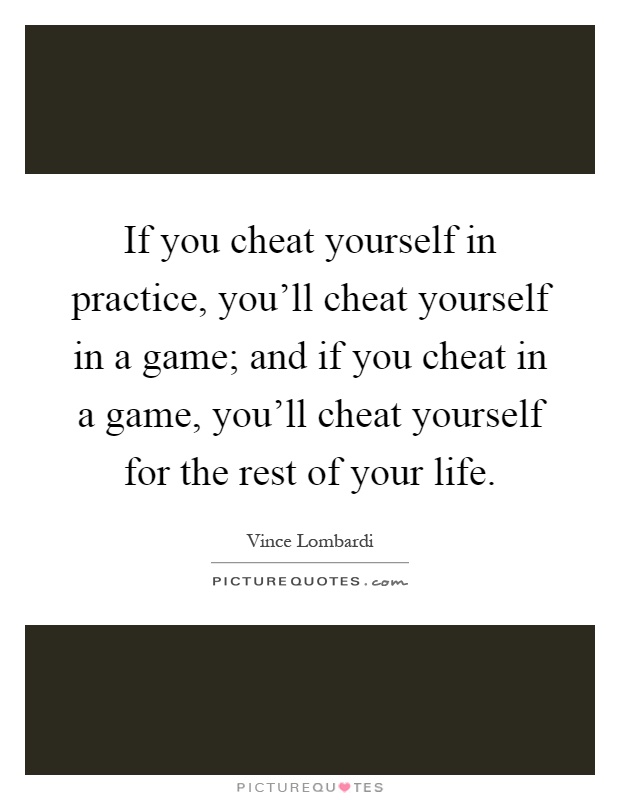 If you cheat yourself in practice, you'll cheat yourself in a game; and if you cheat in a game, you'll cheat yourself for the rest of your life Picture Quote #1