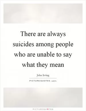 There are always suicides among people who are unable to say what they mean Picture Quote #1