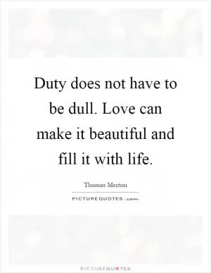 Duty does not have to be dull. Love can make it beautiful and fill it with life Picture Quote #1