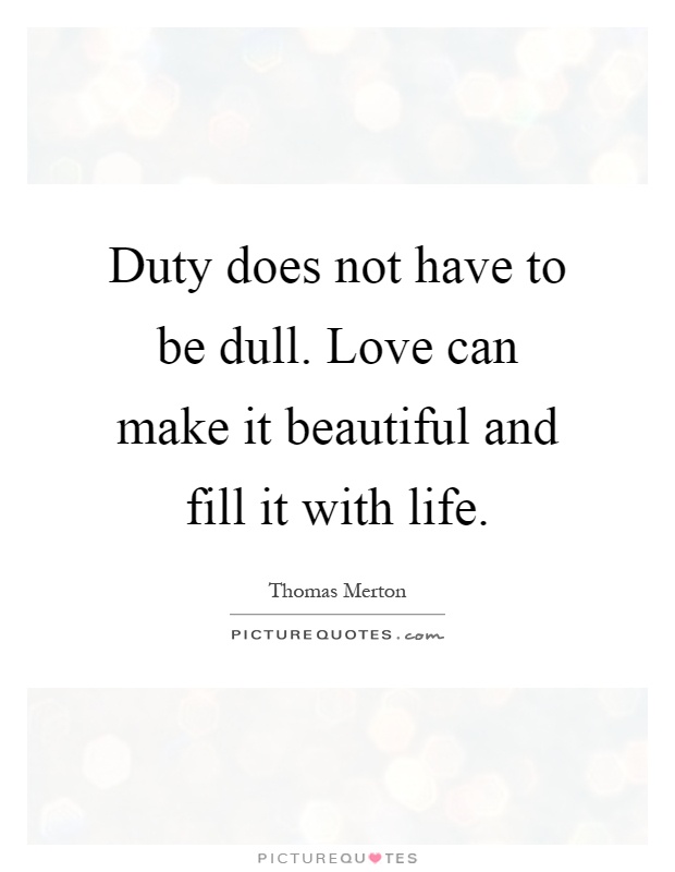 Duty does not have to be dull. Love can make it beautiful and fill it with life Picture Quote #1