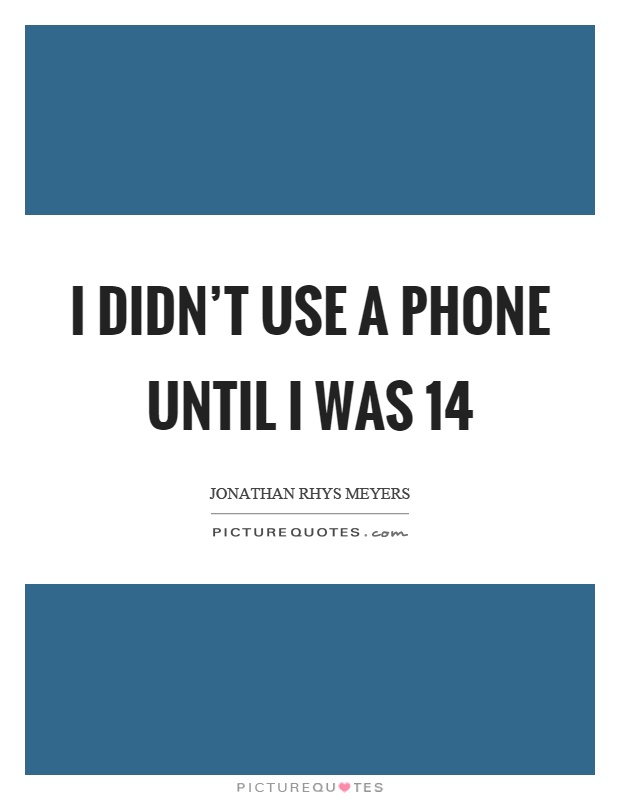 I didn't use a phone until I was 14 Picture Quote #1