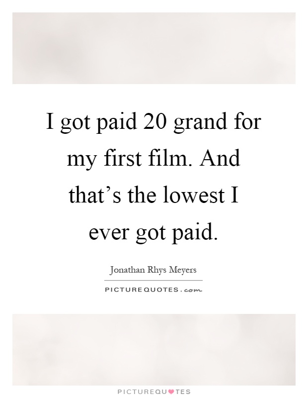 I got paid 20 grand for my first film. And that's the lowest I ever got paid Picture Quote #1