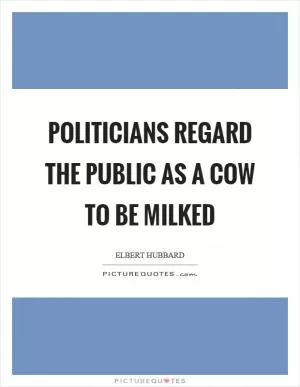 Politicians regard the public as a cow to be milked Picture Quote #1