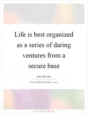 Life is best organized as a series of daring ventures from a secure base Picture Quote #1