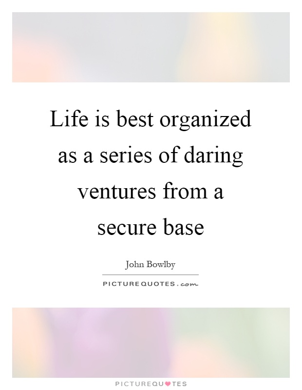 Life is best organized as a series of daring ventures from a secure base Picture Quote #1