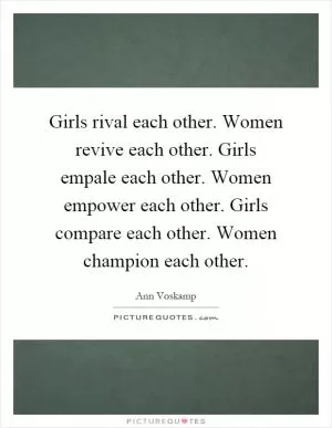 Girls rival each other. Women revive each other. Girls empale each other. Women empower each other. Girls compare each other. Women champion each other Picture Quote #1