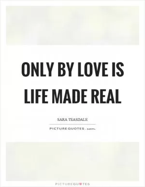 Only by love is life made real Picture Quote #1
