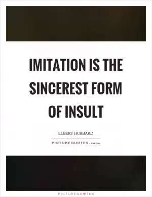 Imitation is the sincerest form of insult Picture Quote #1