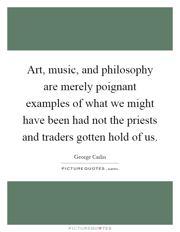 Art, music, and philosophy are merely poignant examples of what we might have been had not the priests and traders gotten hold of us Picture Quote #1