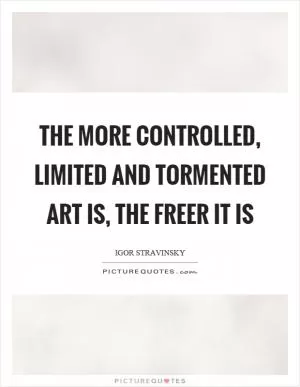 The more controlled, limited and tormented art is, the freer it is Picture Quote #1
