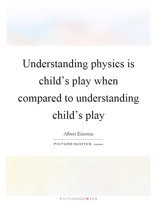 Understanding physics is child's play when compared to understanding child's play Picture Quote #1