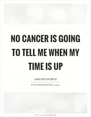 No cancer is going to tell me when my time is up Picture Quote #1
