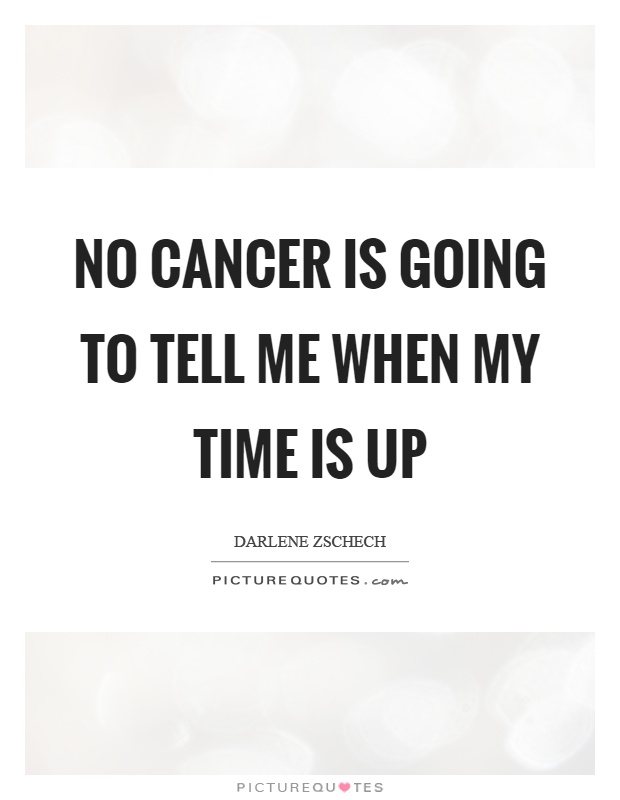 No cancer is going to tell me when my time is up Picture Quote #1