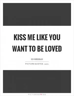 Kiss me like you want to be loved Picture Quote #1