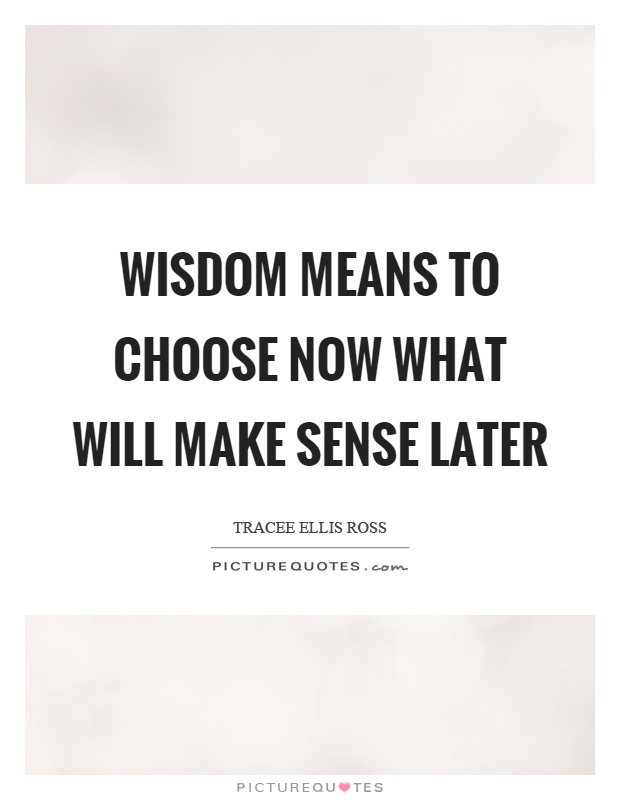 Wisdom means to choose now what will make sense later Picture Quote #1