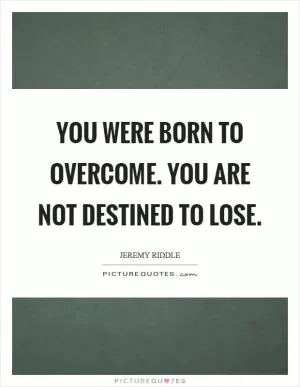 You were born to overcome. You are not destined to lose Picture Quote #1