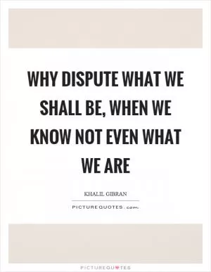 Why dispute what we shall be, when we know not even what we are Picture Quote #1