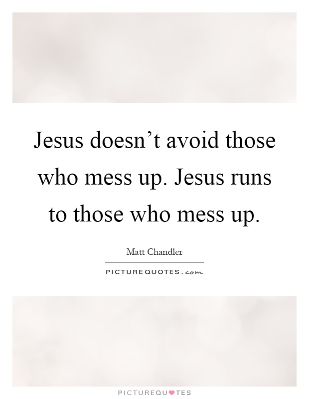 Jesus doesn't avoid those who mess up. Jesus runs to those who mess up Picture Quote #1