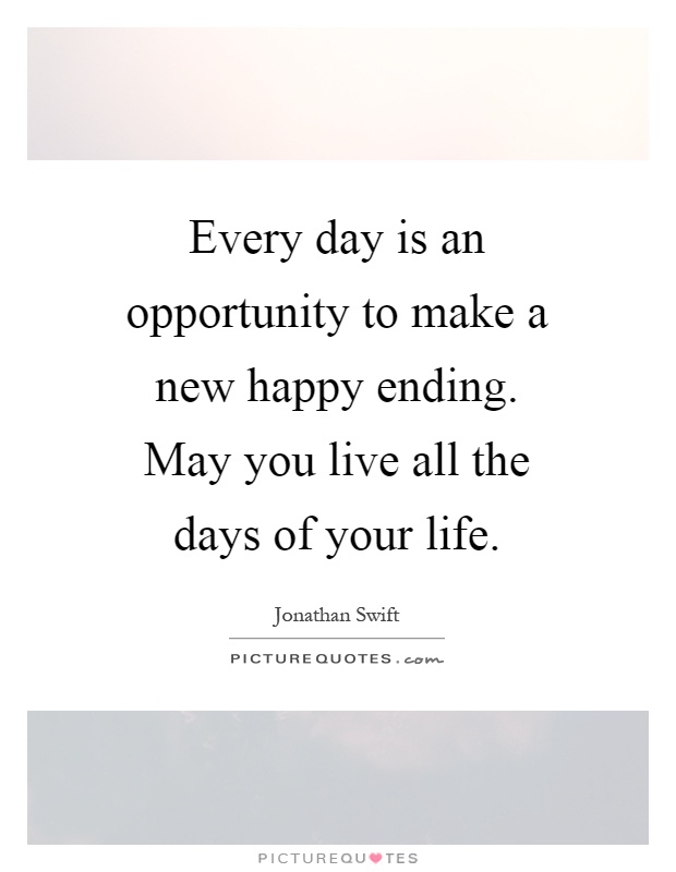 Every day is an opportunity to make a new happy ending. May you live all the days of your life Picture Quote #1