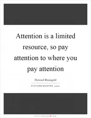 Attention is a limited resource, so pay attention to where you pay attention Picture Quote #1