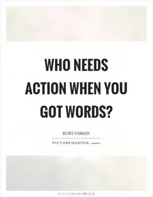 Who needs action when you got words? Picture Quote #1