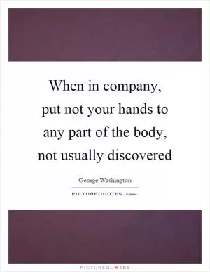 When in company, put not your hands to any part of the body, not usually discovered Picture Quote #1