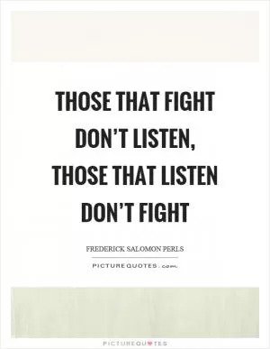 Those that fight don’t listen, those that listen don’t fight Picture Quote #1