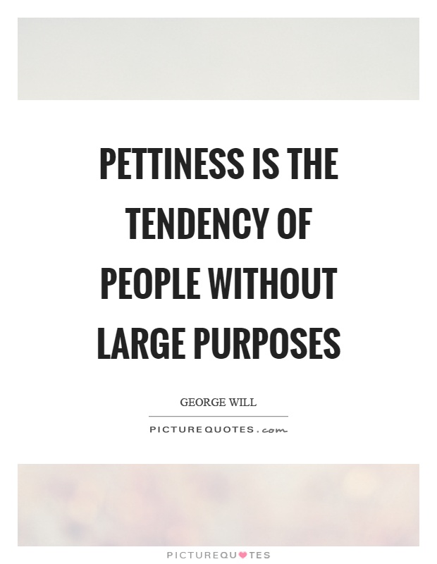 Pettiness is the tendency of people without large purposes Picture Quote #1