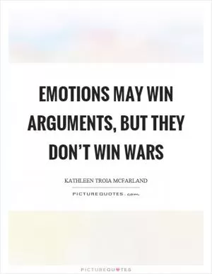 Emotions may win arguments, but they don’t win wars Picture Quote #1
