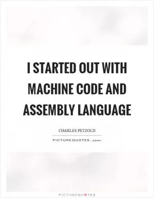 I started out with machine code and assembly language Picture Quote #1