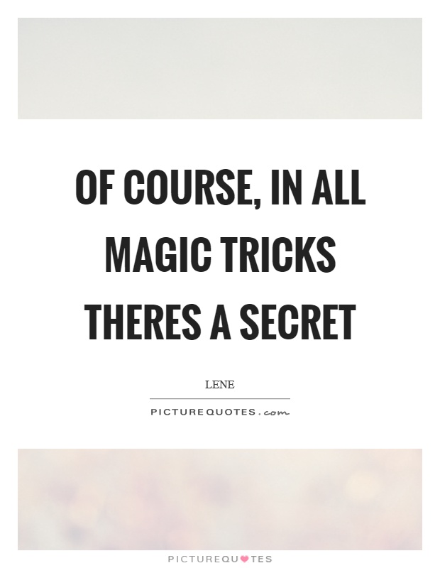Of course, in all magic tricks theres a secret Picture Quote #1
