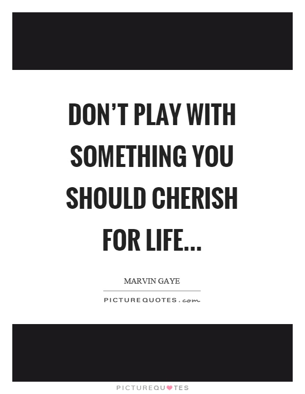 Don't play with something you should cherish for life Picture Quote #1