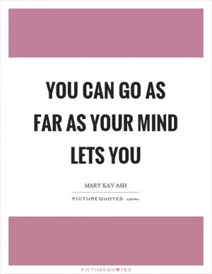 You can go as far as your mind lets you Picture Quote #1