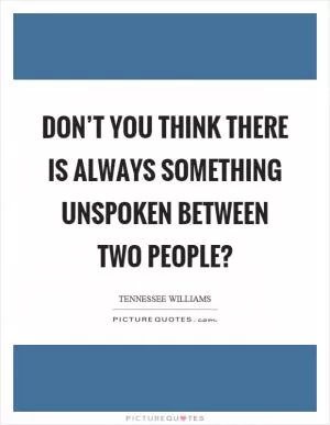 Don’t you think there is always something unspoken between two people? Picture Quote #1