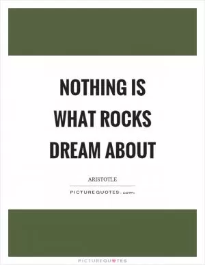 Nothing is what rocks dream about Picture Quote #1