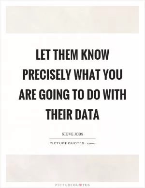 Let them know precisely what you are going to do with their data Picture Quote #1