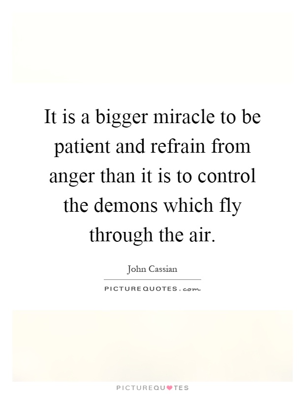 It is a bigger miracle to be patient and refrain from anger than it is to control the demons which fly through the air Picture Quote #1