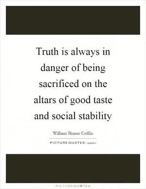 Truth is always in danger of being sacrificed on the altars of good taste and social stability Picture Quote #1