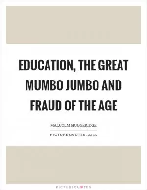 Education, the great mumbo jumbo and fraud of the age Picture Quote #1