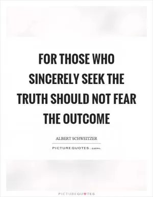 For those who sincerely seek the truth should not fear the outcome Picture Quote #1