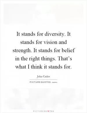 It stands for diversity. It stands for vision and strength. It stands for belief in the right things. That’s what I think it stands for Picture Quote #1